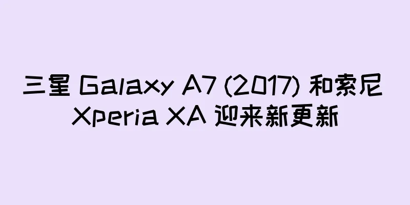 三星 Galaxy A7 (2017) 和索尼 Xperia XA 迎来新更新