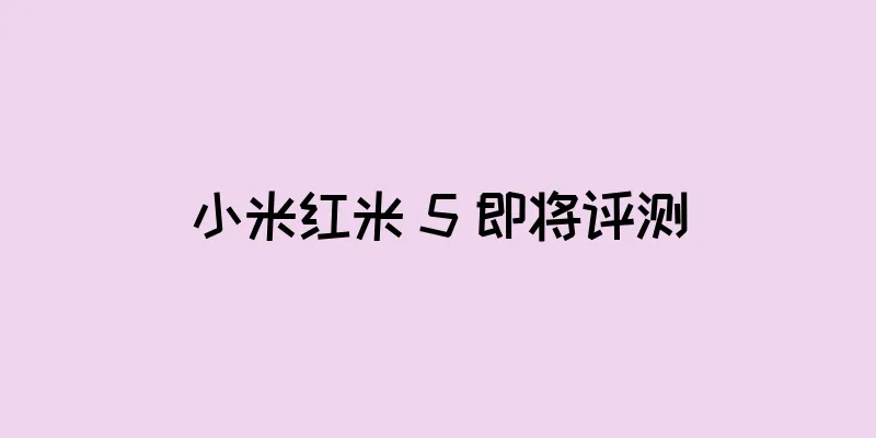 小米红米 5 即将评测