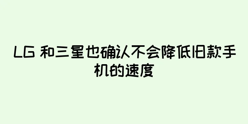LG 和三星也确认不会降低旧款手机的速度