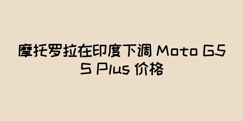 摩托罗拉在印度下调 Moto G5S Plus 价格
