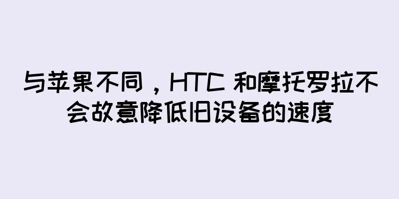 与苹果不同，HTC 和摩托罗拉不会故意降低旧设备的速度