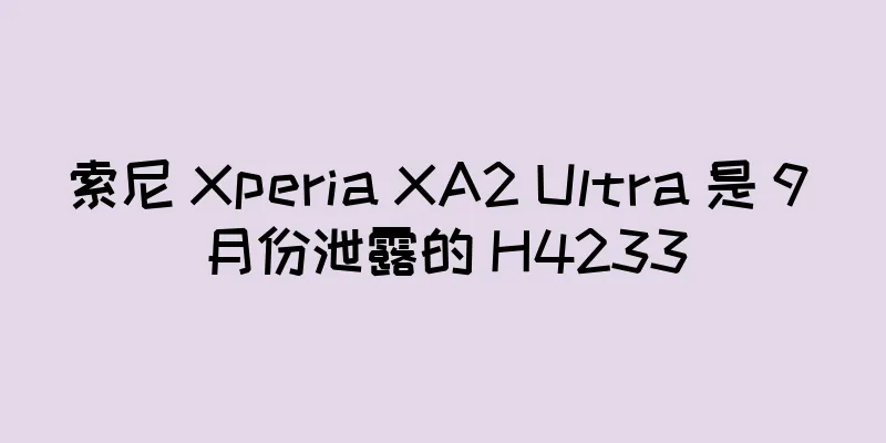 索尼 Xperia XA2 Ultra 是 9 月份泄露的 H4233