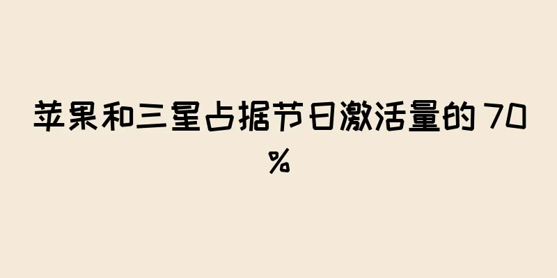 苹果和三星占据节日激活量的 70%