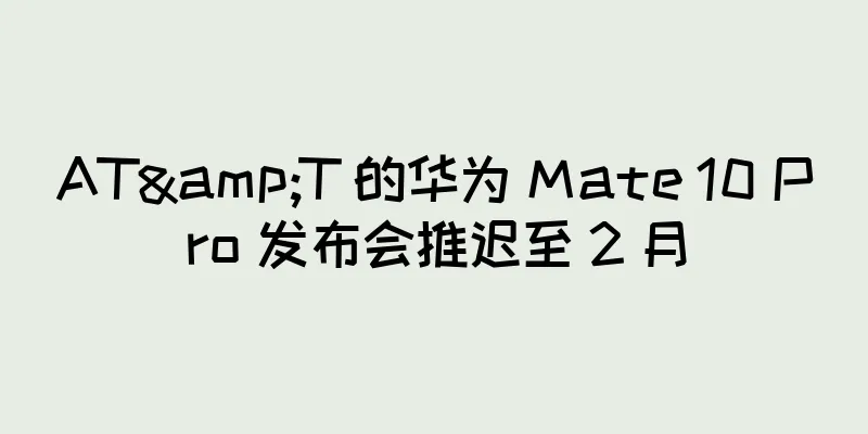 AT&T 的华为 Mate 10 Pro 发布会推迟至 2 月