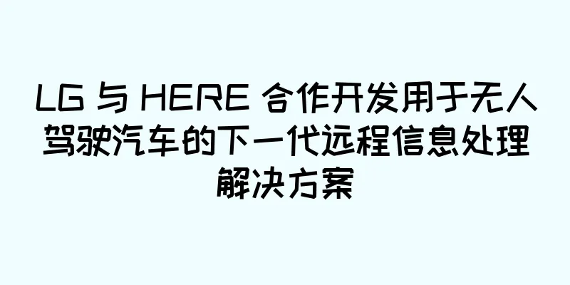 LG 与 HERE 合作开发用于无人驾驶汽车的下一代远程信息处理解决方案