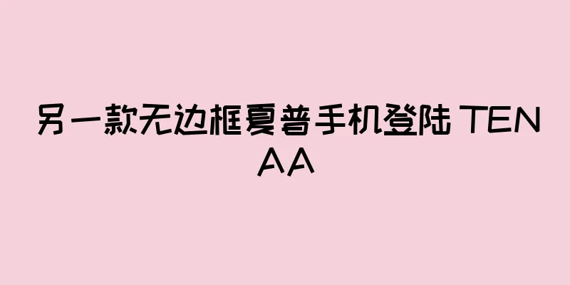 另一款无边框夏普手机登陆 TENAA