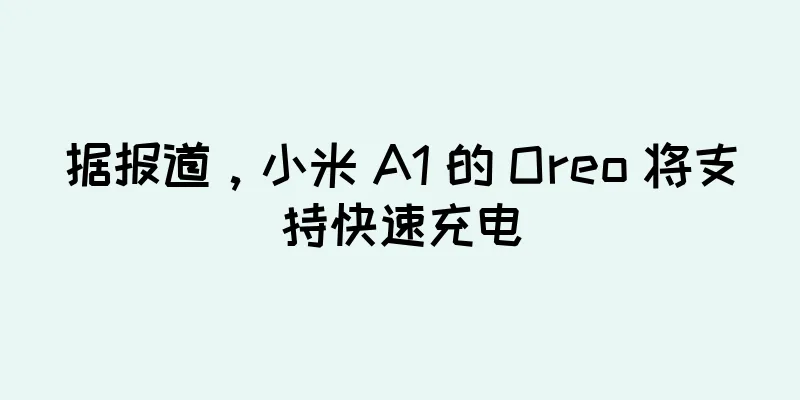 据报道，小米 A1 的 Oreo 将支持快速充电