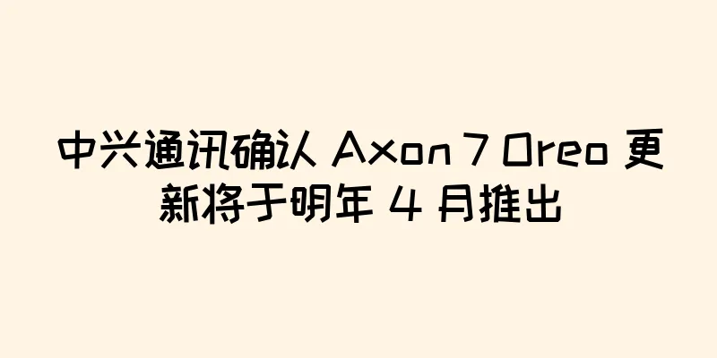 中兴通讯确认 Axon 7 Oreo 更新将于明年 4 月推出