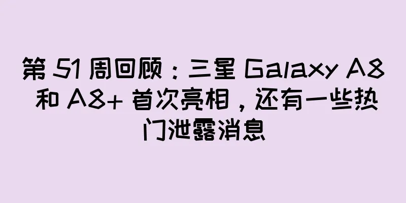 第 51 周回顾：三星 Galaxy A8 和 A8+ 首次亮相，还有一些热门泄露消息