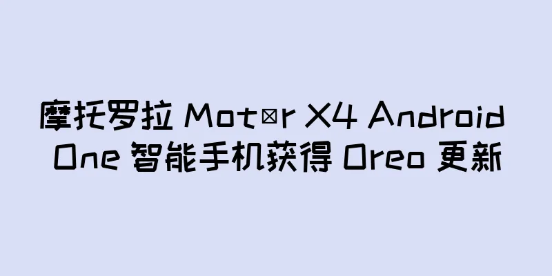 摩托罗拉 Motör X4 Android One 智能手机获得 Oreo 更新