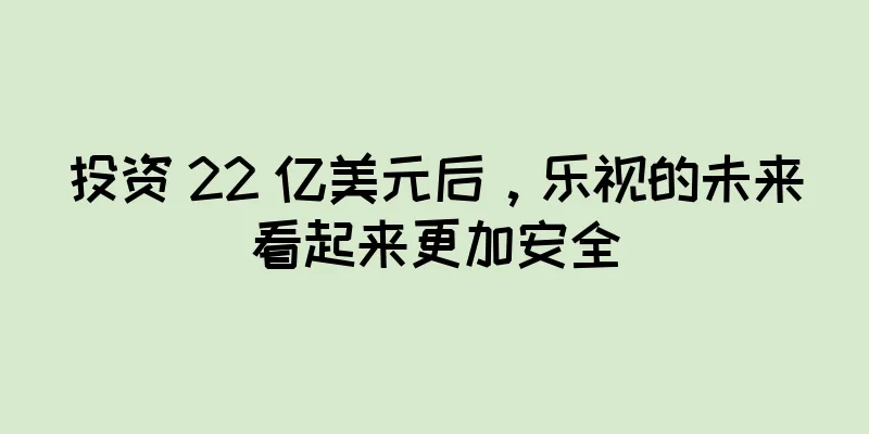 投资 22 亿美元后，乐视的未来看起来更加安全