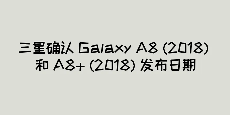三星确认 Galaxy A8 (2018) 和 A8+ (2018) 发布日期