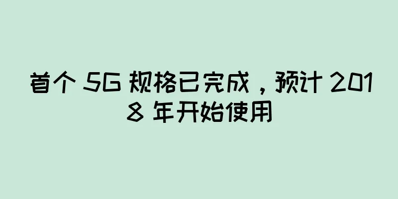 首个 5G 规格已完成，预计 2018 年开始使用