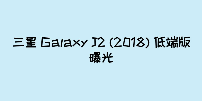 三星 Galaxy J2 (2018) 低端版曝光