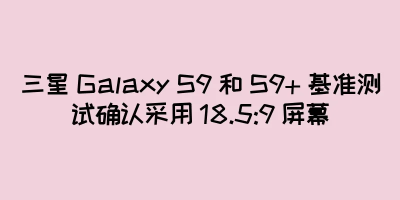 三星 Galaxy S9 和 S9+ 基准测试确认采用 18.5:9 屏幕