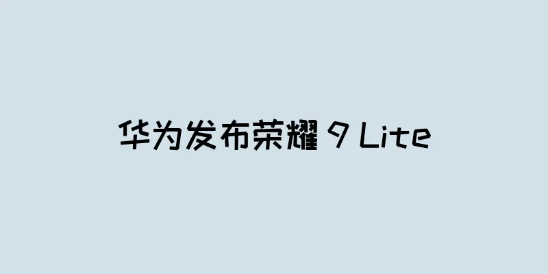 华为发布荣耀 9 Lite