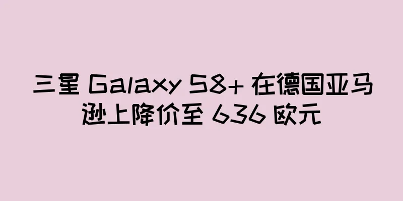 三星 Galaxy S8+ 在德国亚马逊上降价至 636 欧元