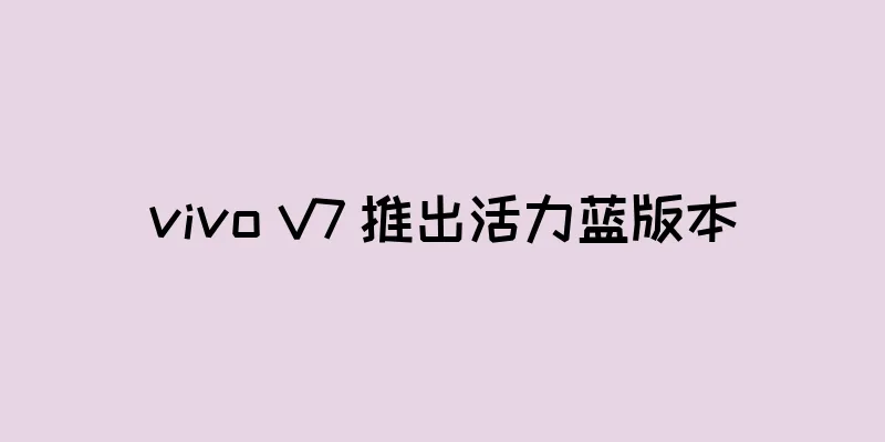 vivo V7 推出活力蓝版本