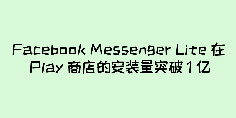 Facebook Messenger Lite 在 Play 商店的安装量突破 1 亿