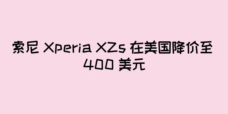索尼 Xperia XZs 在美国降价至 400 美元