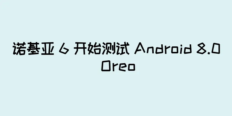 诺基亚 6 开始测试 Android 8.0 Oreo