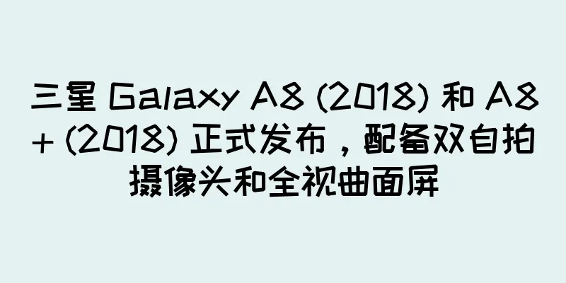 三星 Galaxy A8 (2018) 和 A8+ (2018) 正式发布，配备双自拍摄像头和全视曲面屏