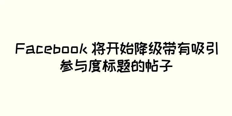 Facebook 将开始降级带有吸引参与度标题的帖子