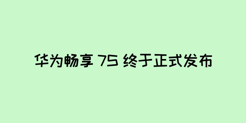华为畅享 7S 终于正式发布