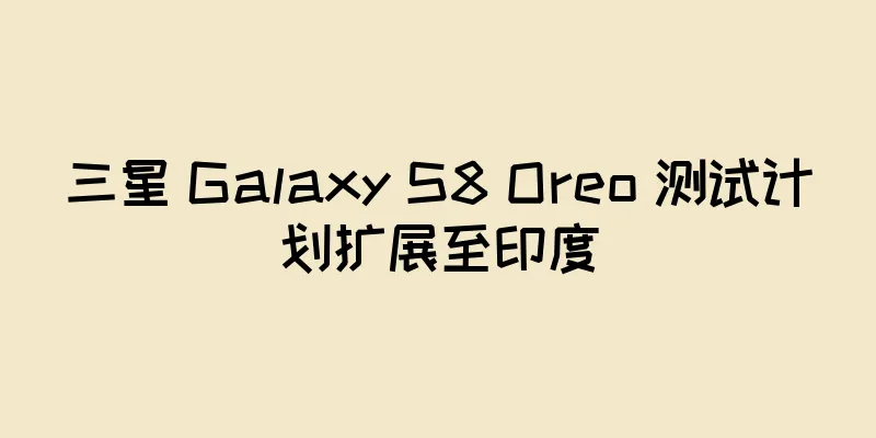 三星 Galaxy S8 Oreo 测试计划扩展至印度