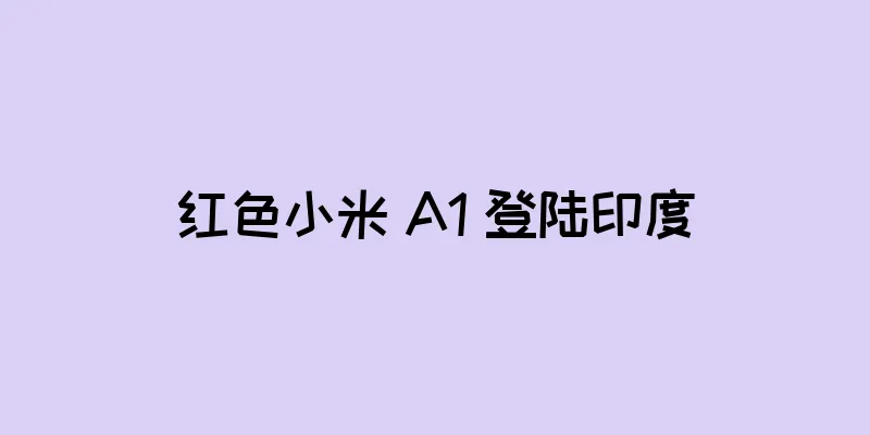 红色小米 A1 登陆印度