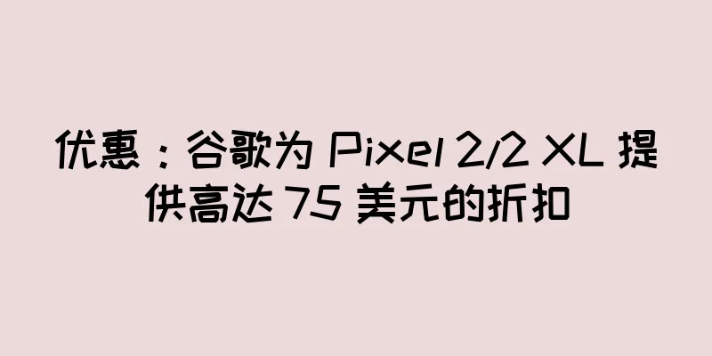 优惠：谷歌为 Pixel 2/2 XL 提供高达 75 美元的折扣