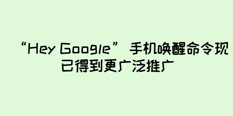 “Hey Google” 手机唤醒命令现已得到更广泛推广
