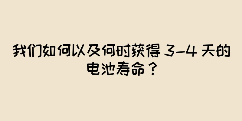 我们如何以及何时获得 3-4 天的电池寿命？