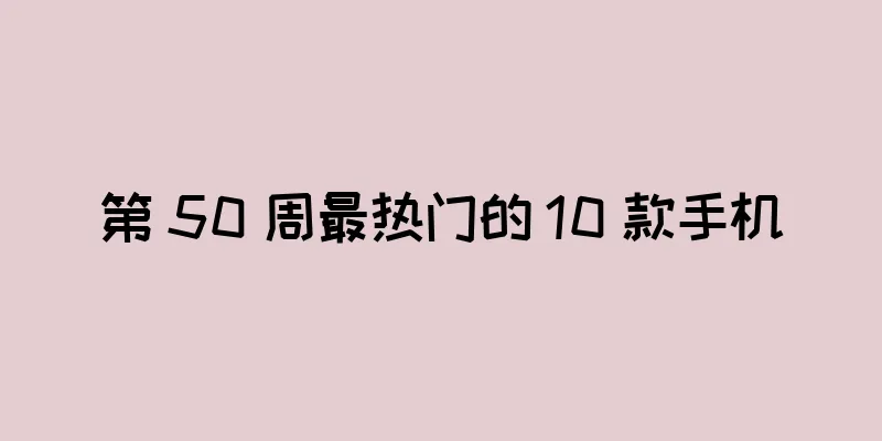 第 50 周最热门的 10 款手机