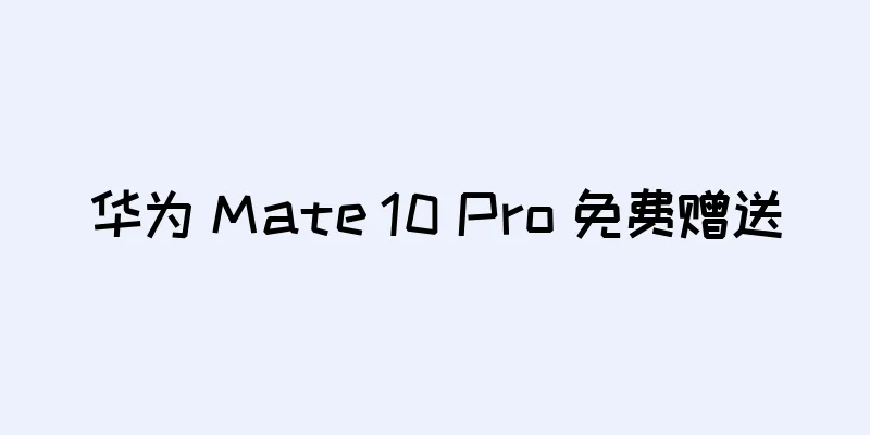 华为 Mate 10 Pro 免费赠送