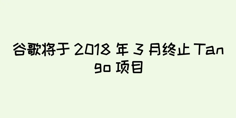 谷歌将于 2018 年 3 月终止 Tango 项目