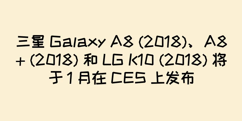 三星 Galaxy A8 (2018)、A8+ (2018) 和 LG K10 (2018) 将于 1 月在 CES 上发布