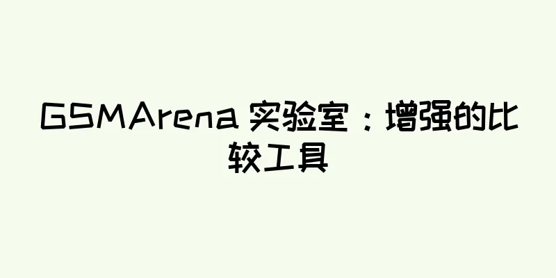 GSMArena 实验室：增强的比较工具