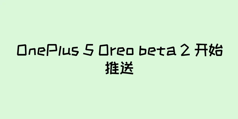 OnePlus 5 Oreo beta 2 开始推送
