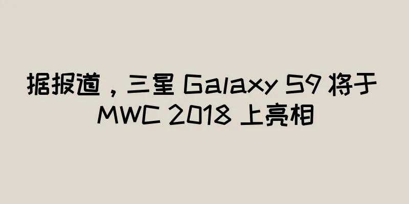 据报道，三星 Galaxy S9 将于 MWC 2018 上亮相