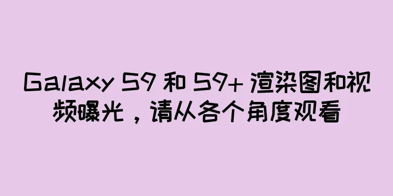 Galaxy S9 和 S9+ 渲染图和视频曝光，请从各个角度观看