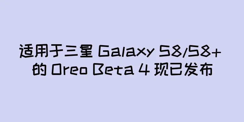 适用于三星 Galaxy S8/S8+ 的 Oreo Beta 4 现已发布