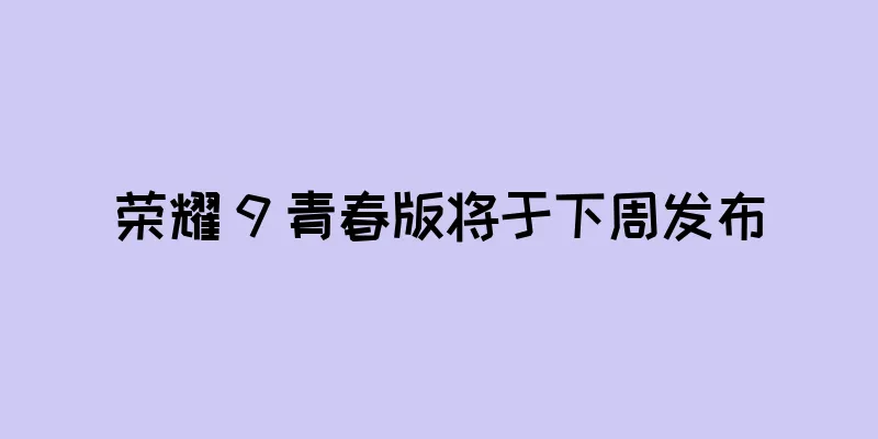荣耀 9 青春版将于下周发布