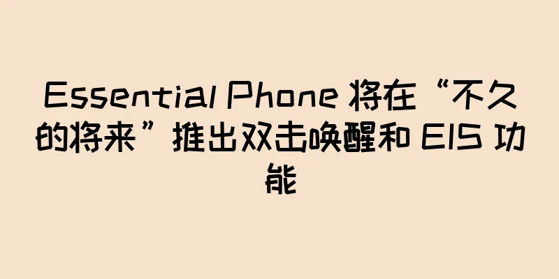 Essential Phone 将在“不久的将来”推出双击唤醒和 EIS 功能