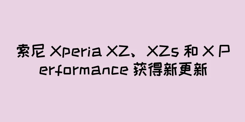 索尼 Xperia XZ、XZs 和 X Performance 获得新更新