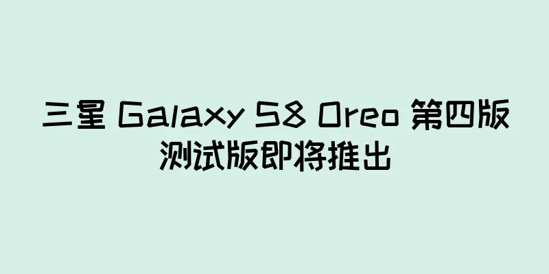 三星 Galaxy S8 Oreo 第四版测试版即将推出
