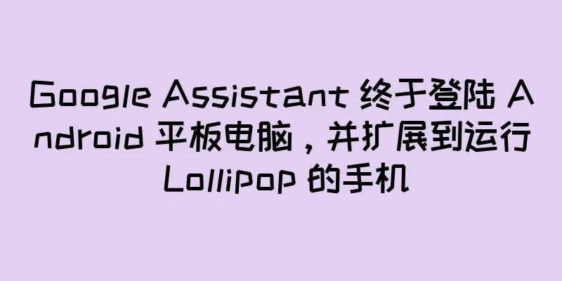Google Assistant 终于登陆 Android 平板电脑，并扩展到运行 Lollipop 的手机