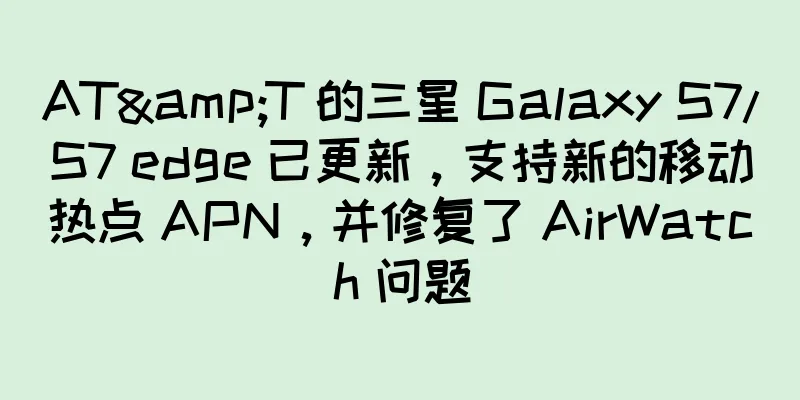 AT&T 的三星 Galaxy S7/S7 edge 已更新，支持新的移动热点 APN，并修复了 AirWatch 问题