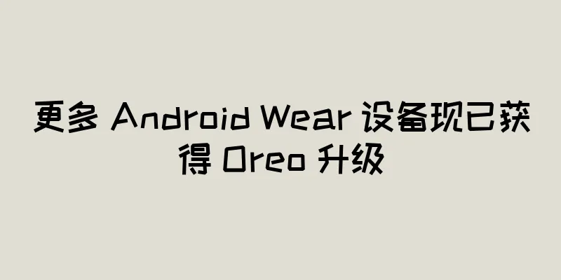 更多 Android Wear 设备现已获得 Oreo 升级