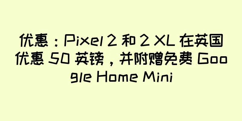 优惠：Pixel 2 和 2 XL 在英国优惠 50 英镑，并附赠免费 Google Home Mini